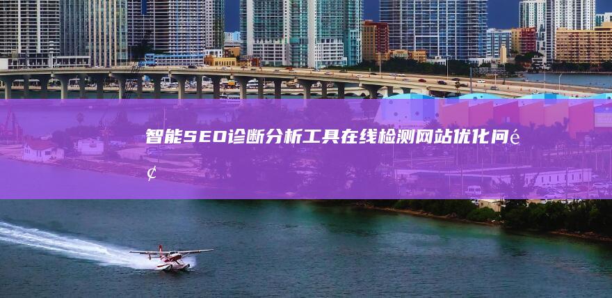 智能SEO诊断分析工具：在线检测网站优化问题与策略